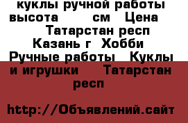 куклы ручной работы высота 20-25 см › Цена ­ 500 - Татарстан респ., Казань г. Хобби. Ручные работы » Куклы и игрушки   . Татарстан респ.